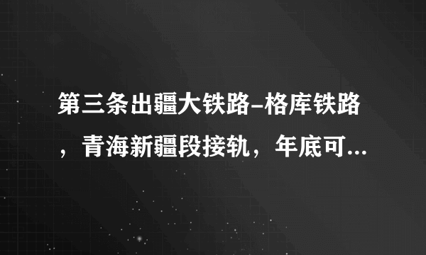 第三条出疆大铁路-格库铁路，青海新疆段接轨，年底可全线通车