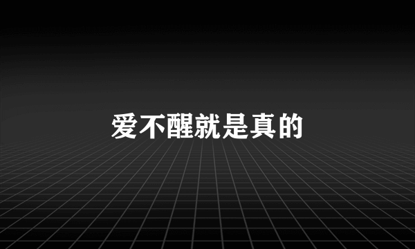 爱不醒就是真的