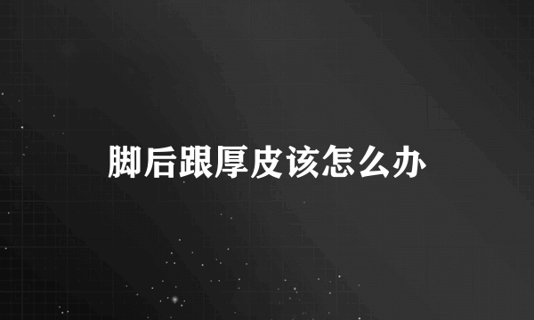脚后跟厚皮该怎么办