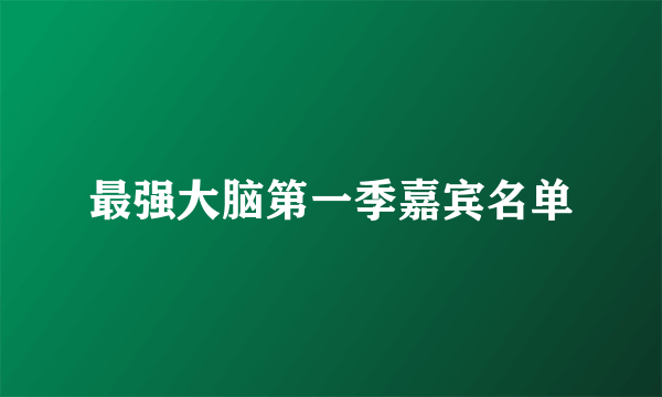 最强大脑第一季嘉宾名单