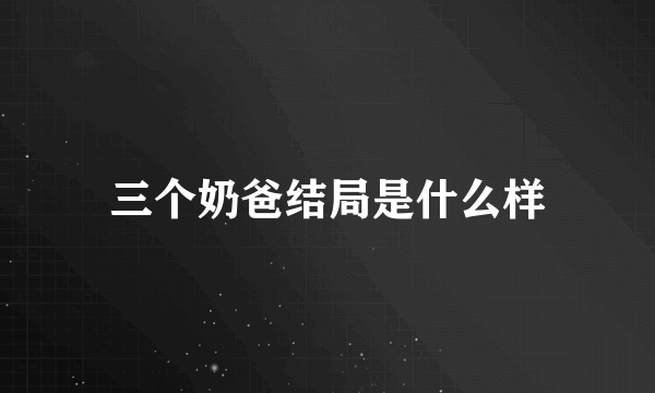 三个奶爸结局是什么样