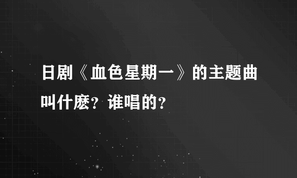 日剧《血色星期一》的主题曲叫什麽？谁唱的？