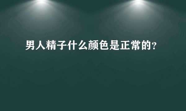 男人精子什么颜色是正常的？