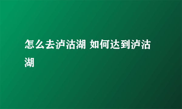 怎么去泸沽湖 如何达到泸沽湖