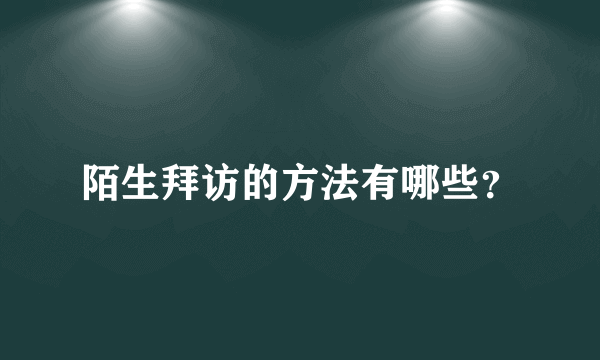 陌生拜访的方法有哪些？