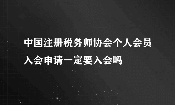 中国注册税务师协会个人会员入会申请一定要入会吗