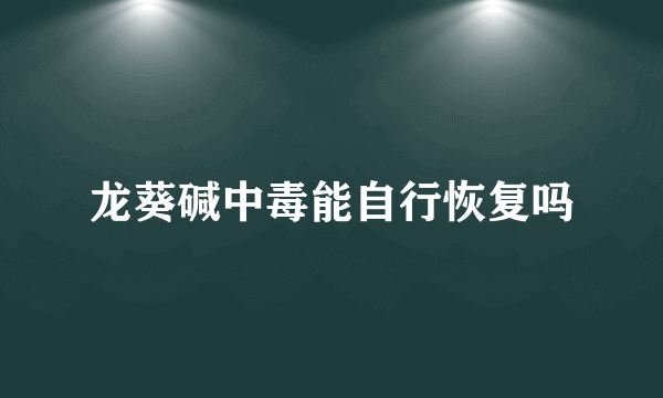 龙葵碱中毒能自行恢复吗