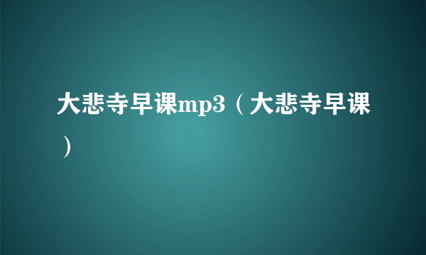 大悲寺早课mp3（大悲寺早课）