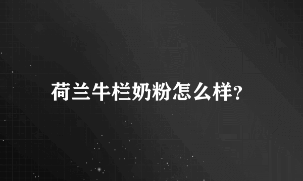 荷兰牛栏奶粉怎么样？