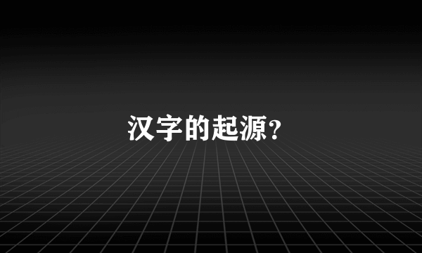 汉字的起源？