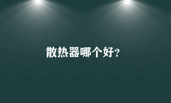 散热器哪个好？