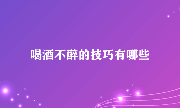 喝酒不醉的技巧有哪些