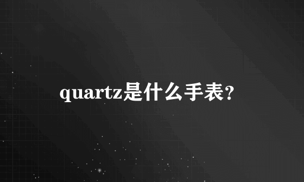 quartz是什么手表？