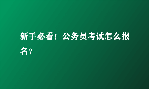 新手必看！公务员考试怎么报名？
