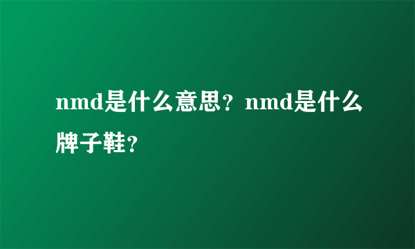 nmd是什么意思？nmd是什么牌子鞋？