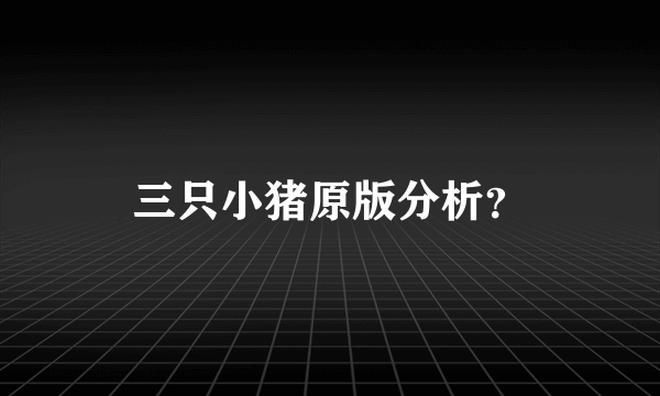 三只小猪原版分析？