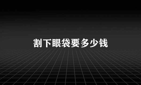 割下眼袋要多少钱