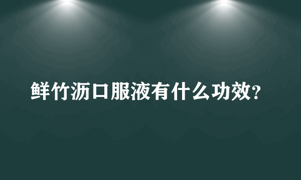 鲜竹沥口服液有什么功效？