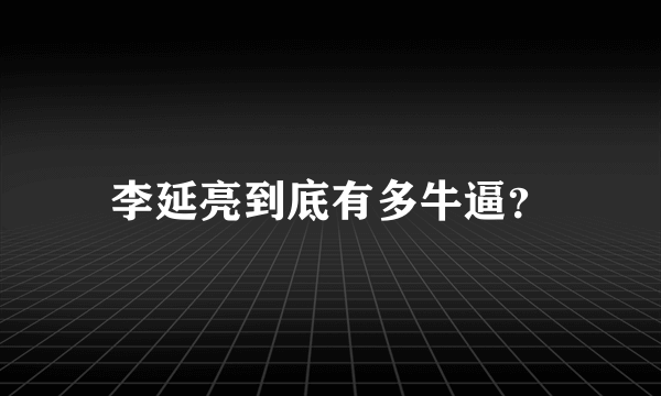 李延亮到底有多牛逼？