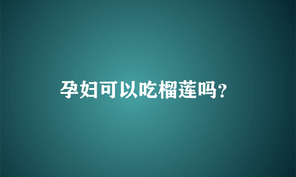 孕妇可以吃榴莲吗？
