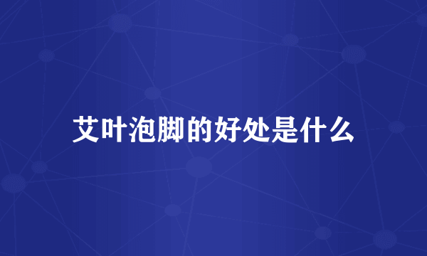 艾叶泡脚的好处是什么