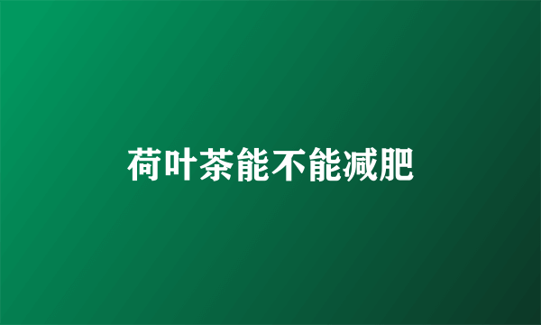 荷叶茶能不能减肥