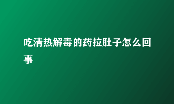 吃清热解毒的药拉肚子怎么回事
