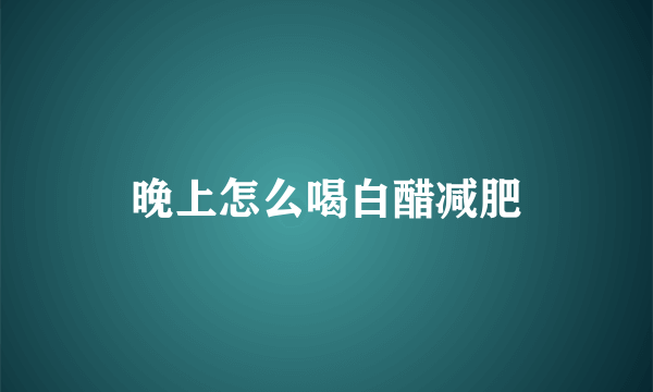 晚上怎么喝白醋减肥