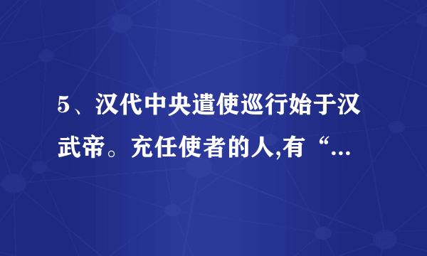 5、汉代中央遣使巡行始于汉武帝。充任使者的人,有“以明经擢为谏大夫”的韦玄成,还有诸多名儒如贡禹、王褒、鲍宣、王吉、魏相、夏侯胜、翼奉、韩延寿、萧望之等。这反映出当时A.地方管理效率的提高B.儒学的社会地位提高C.边疆政治局势的稳固D.儒学在官场开始兴起