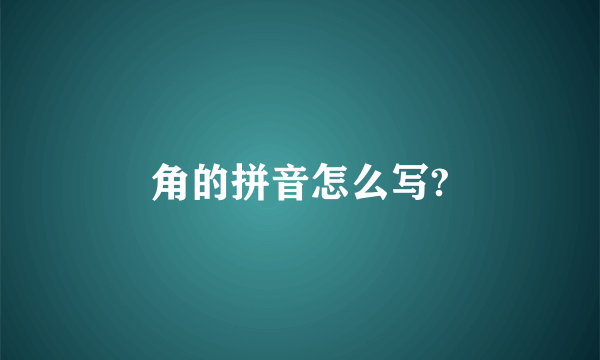 角的拼音怎么写?