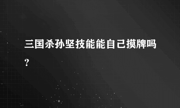 三国杀孙坚技能能自己摸牌吗？