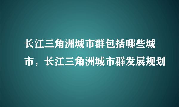 长江三角洲城市群包括哪些城市，长江三角洲城市群发展规划