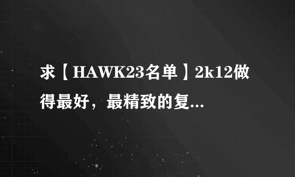 求【HAWK23名单】2k12做得最好，最精致的复古经典名单（含现役名单+106支经典球队），急！！！