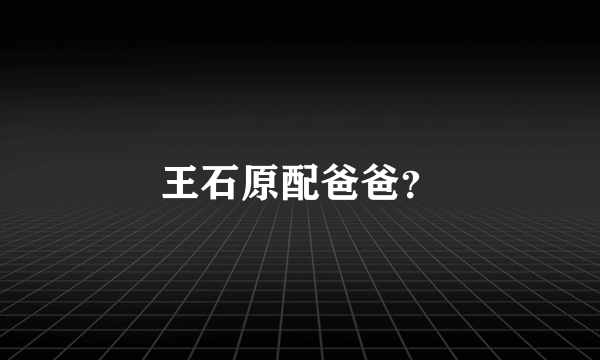 王石原配爸爸？