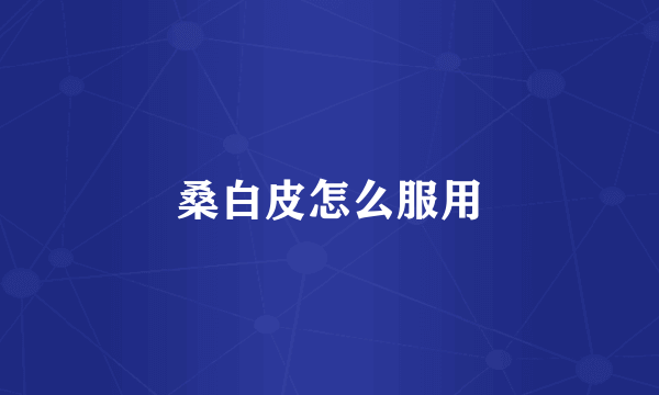 桑白皮怎么服用