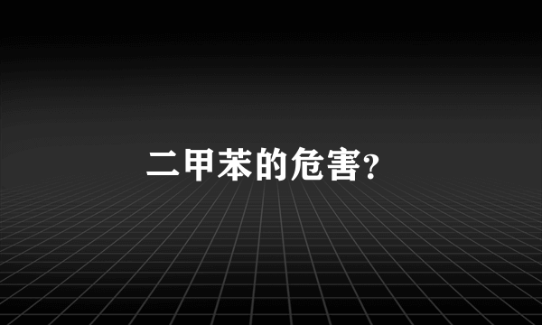 二甲苯的危害？