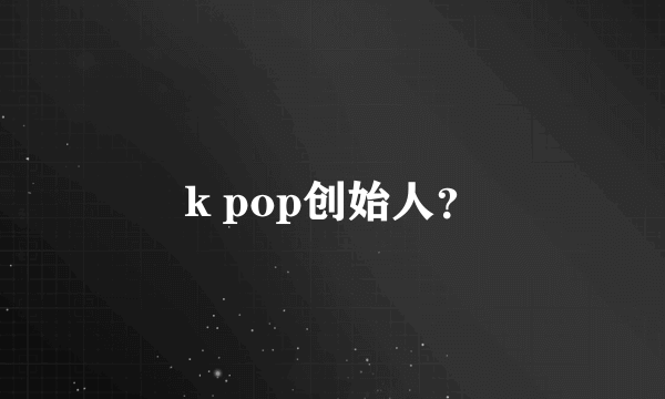 k pop创始人？