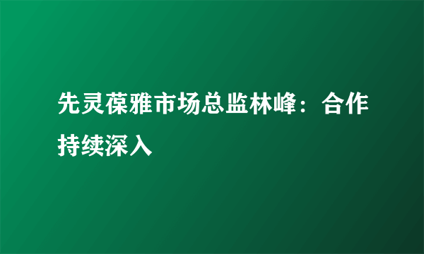 先灵葆雅市场总监林峰：合作持续深入