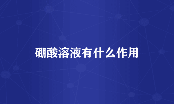 硼酸溶液有什么作用