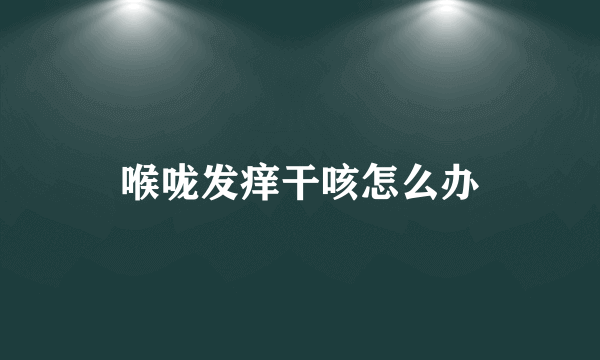 喉咙发痒干咳怎么办
