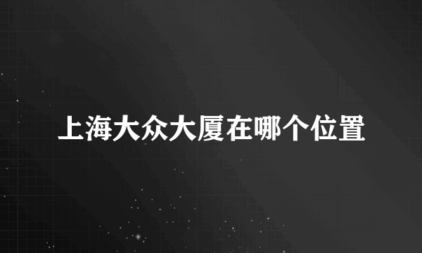 上海大众大厦在哪个位置