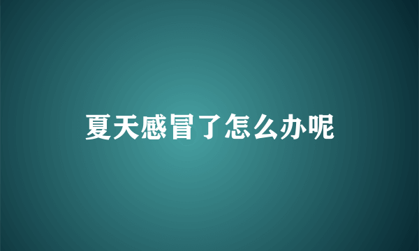 夏天感冒了怎么办呢