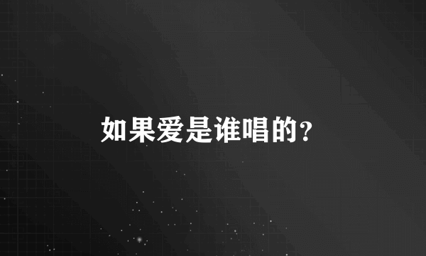 如果爱是谁唱的？
