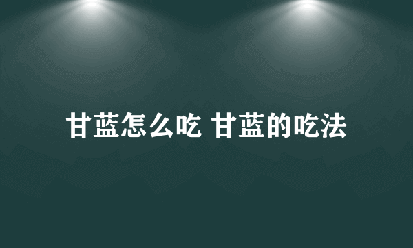 甘蓝怎么吃 甘蓝的吃法