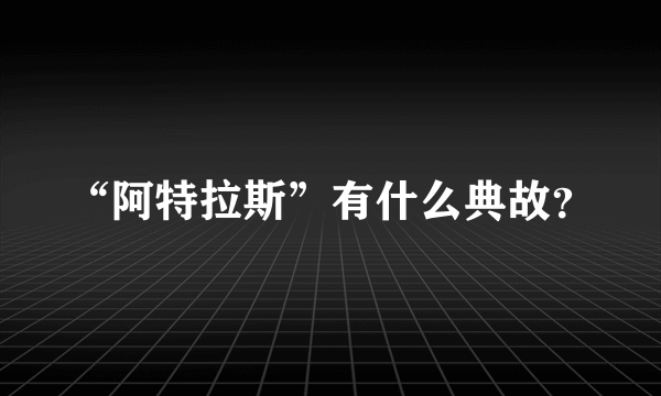“阿特拉斯”有什么典故？