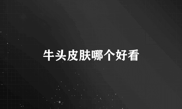 牛头皮肤哪个好看