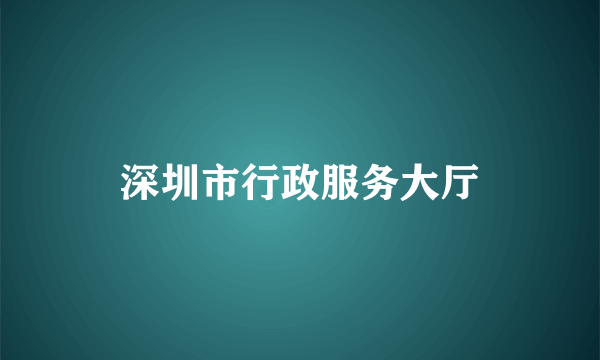 深圳市行政服务大厅