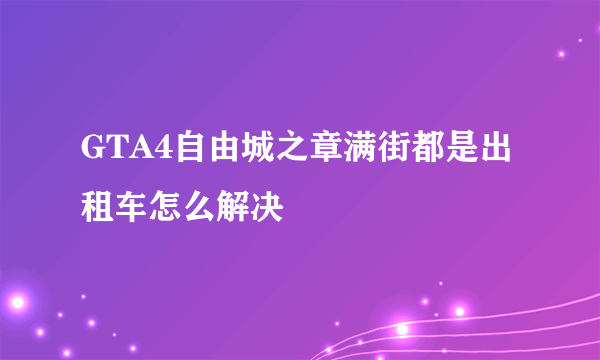 GTA4自由城之章满街都是出租车怎么解决