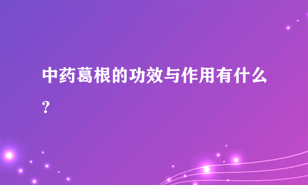 中药葛根的功效与作用有什么？