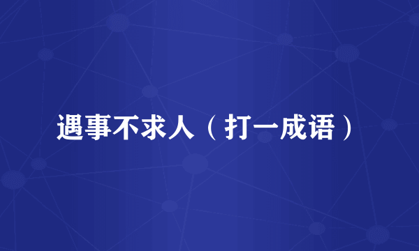 遇事不求人（打一成语）